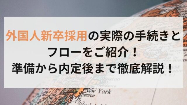 外国人新卒採用の実際の手続きとフローをご紹介！準備から内定後まで徹底解説！