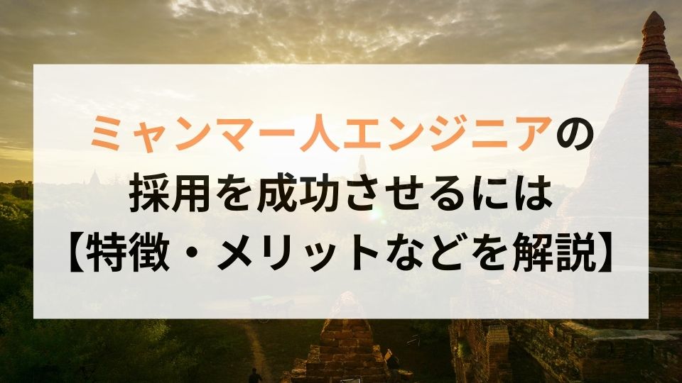 ミャンマー人エンジニアの採用を成功させるには【特徴・メリットなどを解説】