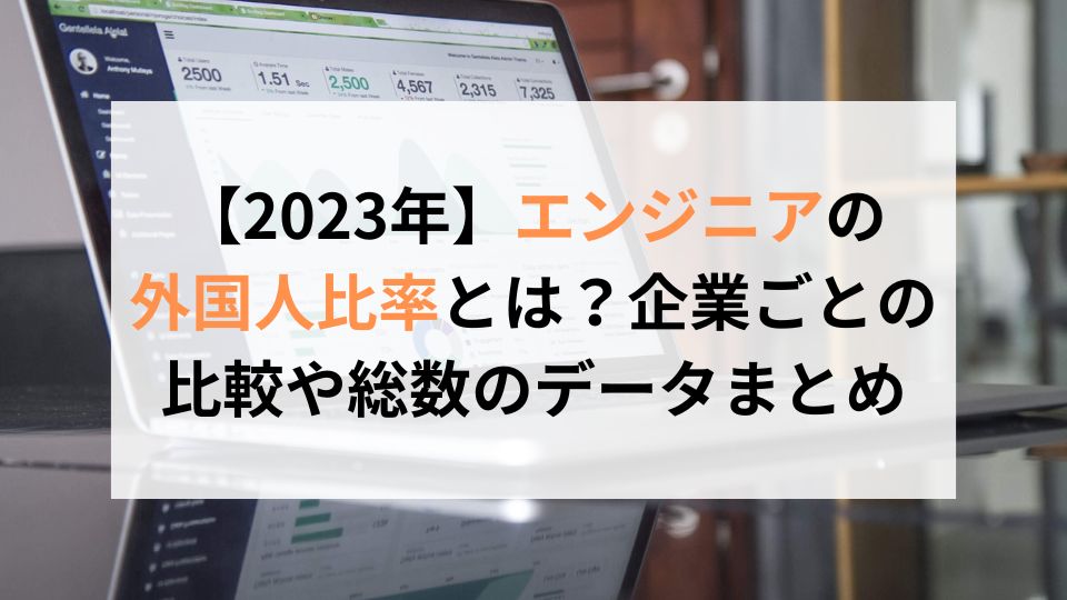 【2023年】エンジニアの外国人比率とは？企業ごとの比較や総数のデータまとめ