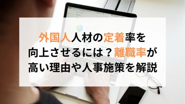 外国人人材の定着率を向上させるには？離職率が高い理由や人事施策を解説