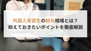 外国人技能実習生の給与相場とは？抑えておきたいポイントを徹底解説