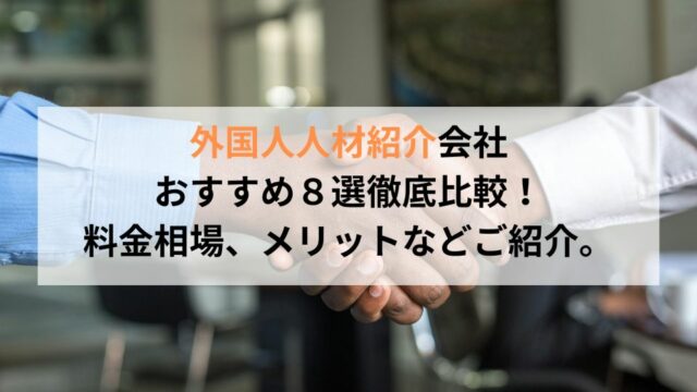 外国人人材紹介会社おすすめ８選徹底比較！料金相場、メリットなどご紹介