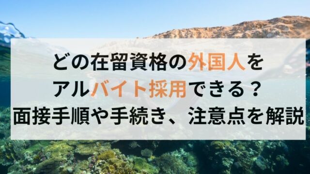 どの在留資格の外国人をアルバイト採用できる？面接手順や手続き、注意点を解説