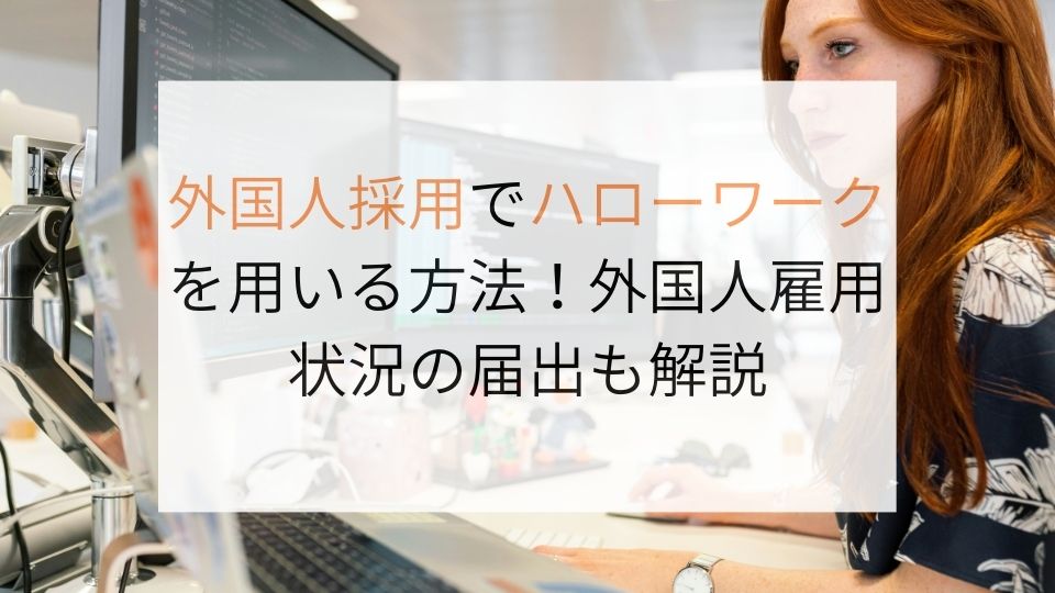 外国人採用でハローワークを用いる方法！外国人雇用状況の届出も解説 (1)