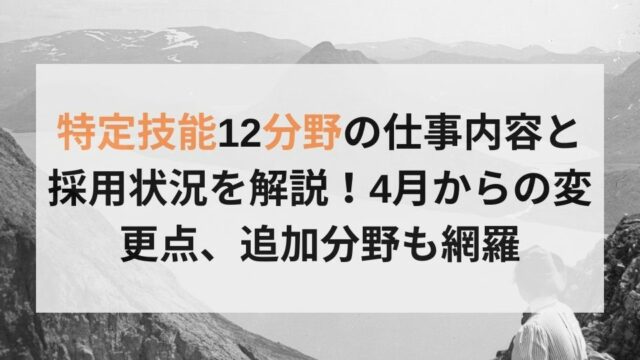 特定技能12分野の仕事内容と採用状況を解説！4月からの変更点、追加分野も網羅