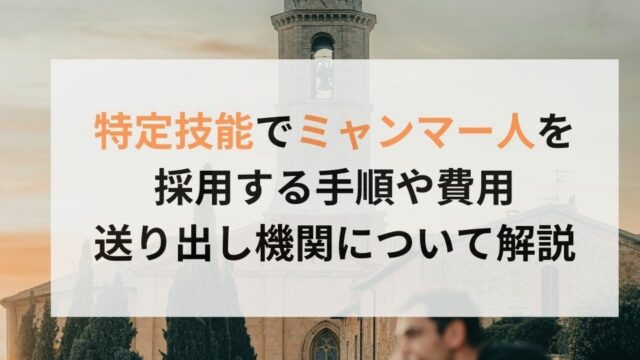 特定技能でミャンマー人を採用する手順や費用、送り出し機関について解説