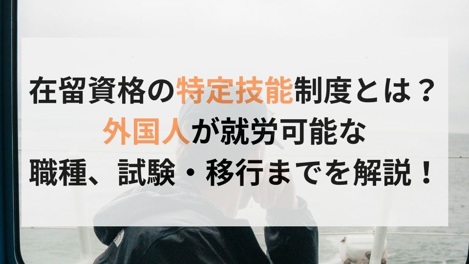 在留資格の特定技能制度とは？外国人が就労可能な 職種、試験・移行までを解説！