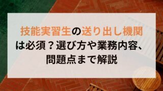 技能実習生の送り出し機関 は必須？選び方や業務内容、 問題点まで解説