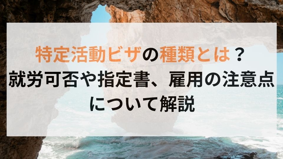 特定活動ビザの種類とは？就労可否や指定書、雇用の注意点について解説