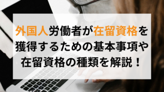 外国人労働者が在留資格を獲得するための基本事項や在留資格の種類を解説！アイキャッチ